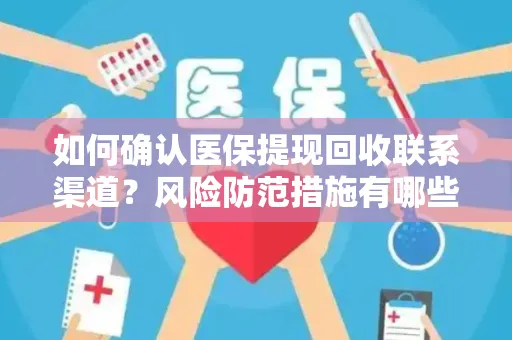 如何确认医保提现回收联系渠道？风险防范措施有哪些？